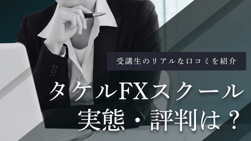 タケルFXスクールの評判は?受講生のリアルな口コミから実態を暴露!