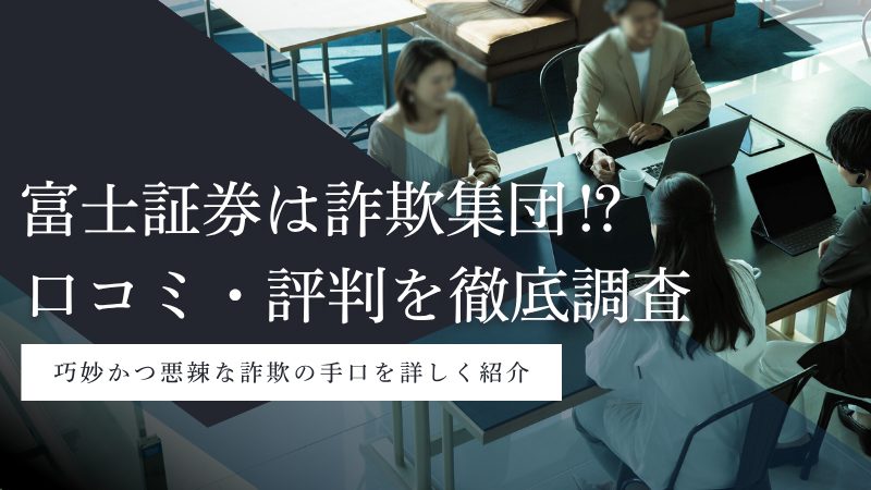 富士証券は詐欺集団?怪しい証券会社なのか?口コミ・評判や実態を徹底調査