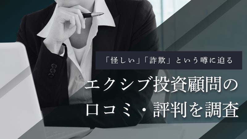 エクシブ投資顧問の口コミ・評判は?「怪しい」「詐欺」という噂を徹底調査